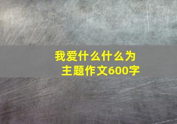 我爱什么什么为主题作文600字