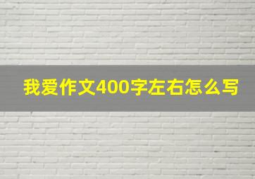 我爱作文400字左右怎么写