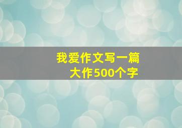 我爱作文写一篇大作500个字