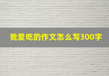 我爱吃的作文怎么写300字