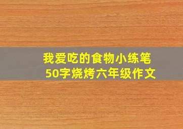 我爱吃的食物小练笔50字烧烤六年级作文