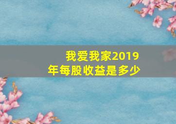 我爱我家2019年每股收益是多少