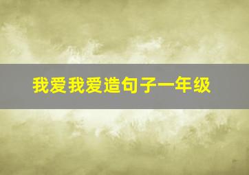 我爱我爱造句子一年级