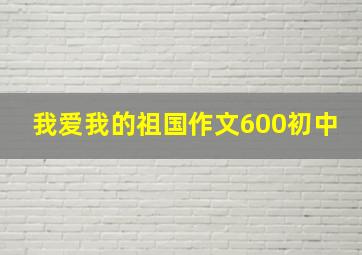 我爱我的祖国作文600初中