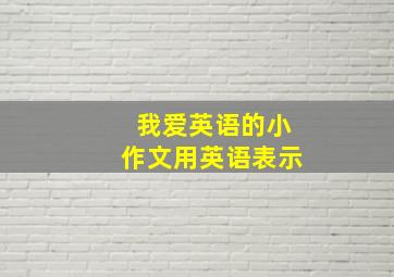 我爱英语的小作文用英语表示