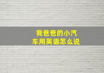 我爸爸的小汽车用英语怎么说