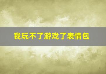 我玩不了游戏了表情包