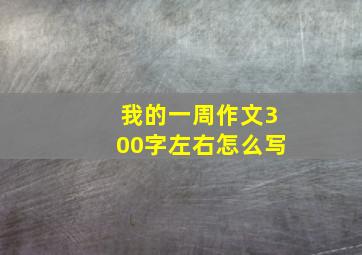 我的一周作文300字左右怎么写