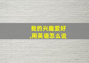 我的兴趣爱好,用英语怎么说