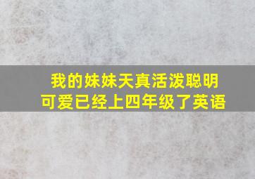 我的妹妹天真活泼聪明可爱已经上四年级了英语