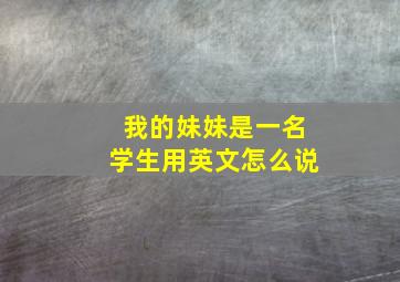 我的妹妹是一名学生用英文怎么说