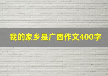 我的家乡是广西作文400字