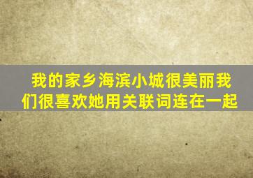 我的家乡海滨小城很美丽我们很喜欢她用关联词连在一起