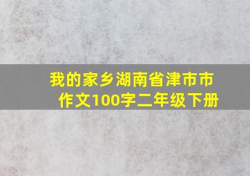 我的家乡湖南省津市市作文100字二年级下册