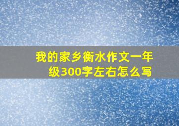 我的家乡衡水作文一年级300字左右怎么写