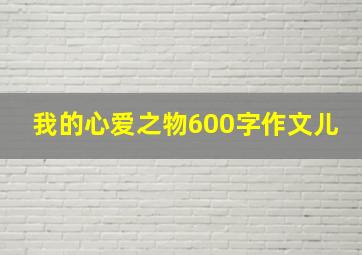 我的心爱之物600字作文儿