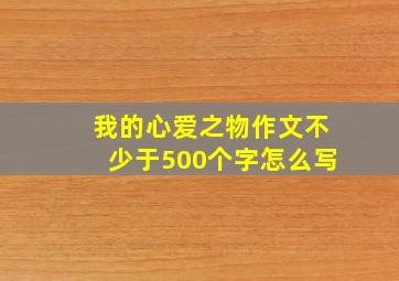 我的心爱之物作文不少于500个字怎么写