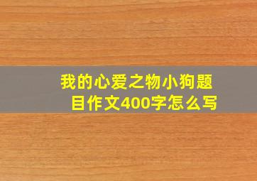 我的心爱之物小狗题目作文400字怎么写