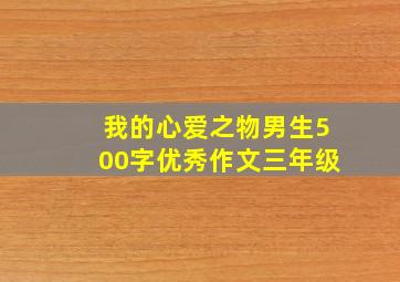 我的心爱之物男生500字优秀作文三年级