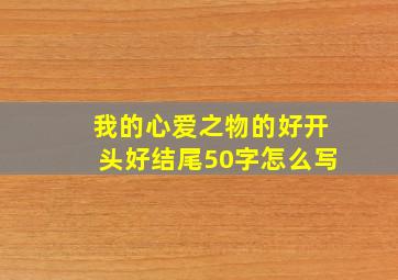 我的心爱之物的好开头好结尾50字怎么写