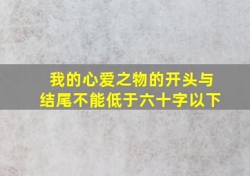 我的心爱之物的开头与结尾不能低于六十字以下