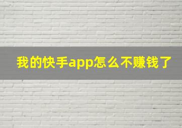 我的快手app怎么不赚钱了