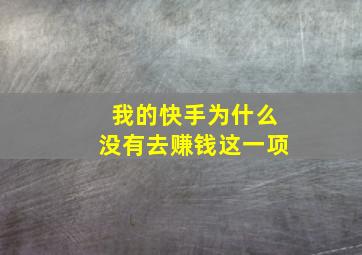 我的快手为什么没有去赚钱这一项