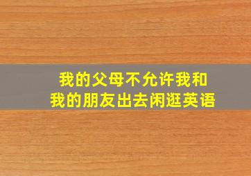 我的父母不允许我和我的朋友出去闲逛英语