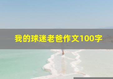 我的球迷老爸作文100字