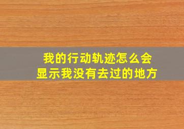 我的行动轨迹怎么会显示我没有去过的地方