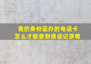 我的身份证办的电话卡怎么才能查到通话记录呢