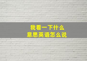 我看一下什么意思英语怎么说