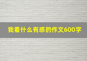 我看什么有感的作文600字