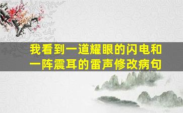 我看到一道耀眼的闪电和一阵震耳的雷声修改病句