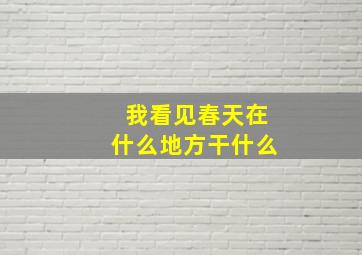 我看见春天在什么地方干什么