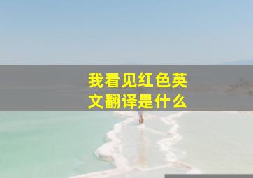 我看见红色英文翻译是什么