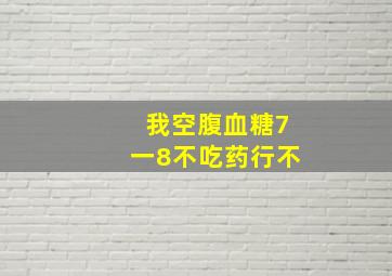 我空腹血糖7一8不吃药行不