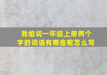 我组词一年级上册两个字的词语有哪些呢怎么写