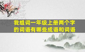 我组词一年级上册两个字的词语有哪些成语和词语