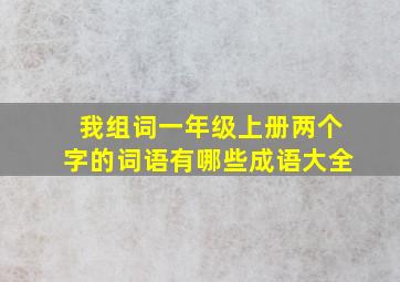 我组词一年级上册两个字的词语有哪些成语大全