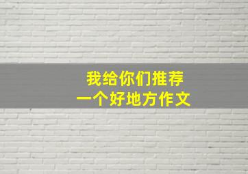 我给你们推荐一个好地方作文