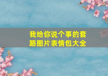 我给你说个事的套路图片表情包大全