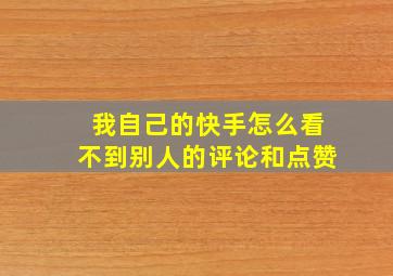 我自己的快手怎么看不到别人的评论和点赞