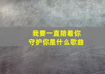 我要一直陪着你守护你是什么歌曲