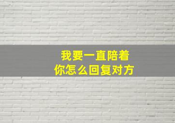 我要一直陪着你怎么回复对方