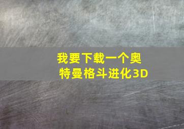 我要下载一个奥特曼格斗进化3D