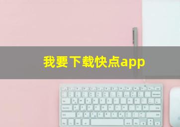 我要下载快点app