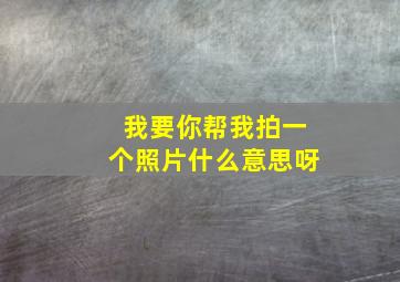 我要你帮我拍一个照片什么意思呀