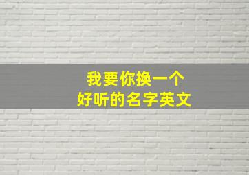 我要你换一个好听的名字英文