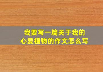 我要写一篇关于我的心爱植物的作文怎么写